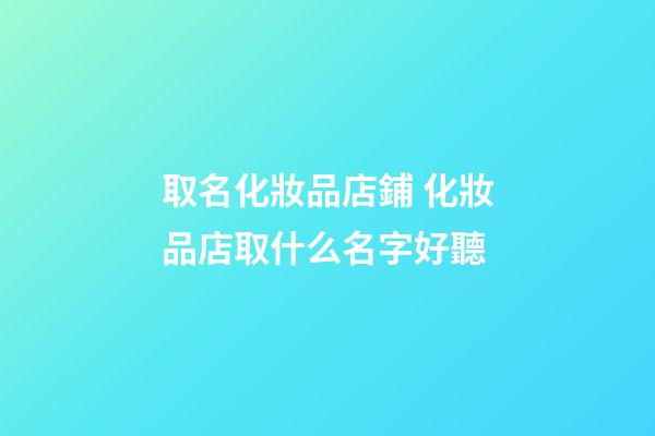 取名化妝品店鋪 化妝品店取什么名字好聽